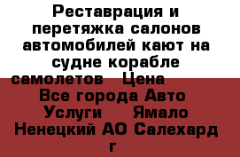 Реставрация и перетяжка салонов автомобилей,кают на судне корабле,самолетов › Цена ­ 3 000 - Все города Авто » Услуги   . Ямало-Ненецкий АО,Салехард г.